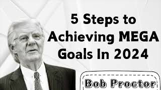 5 Steps to Achieving MEGA Goals In 2024 | Bob Proctor 2024