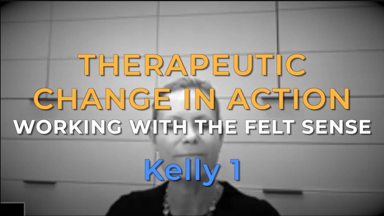 THERAPEUTIC CHANGE IN ACTION WORKING WITH THE FELT SENSE Kelly 1 - YouTube