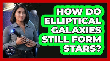How Do Elliptical Galaxies Still Form Stars? - Astronomy Made Simple