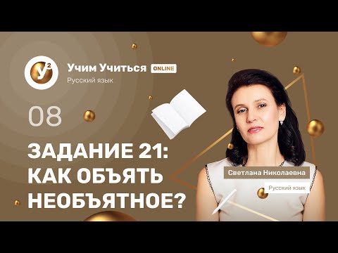 ЗАДАНИЕ 21: КАК ОБЪЯТЬ  НЕОБЪЯТНОЕ? -  ЕГЭ по Русскому языку 2021