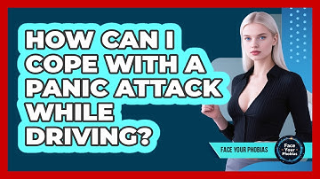 How Can I Cope With A Panic Attack While Driving? - Face Your Phobias