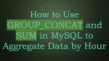How to Use GROUP_CONCAT and SUM in MySQL to Aggregate Data by Hour