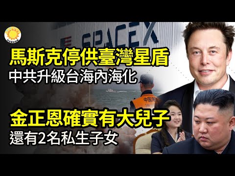 🔥马斯克SpaceX停供台湾星盾卫星服务；中共推台海内海化三步骤最新行动升级；金正恩确实有大儿子还有2名私生子女；当心！最近的3个人，每个人都走得那么“合理”【阿波罗网JM】