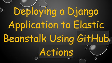 Deploying a Django Application to Elastic Beanstalk Using GitHub Actions