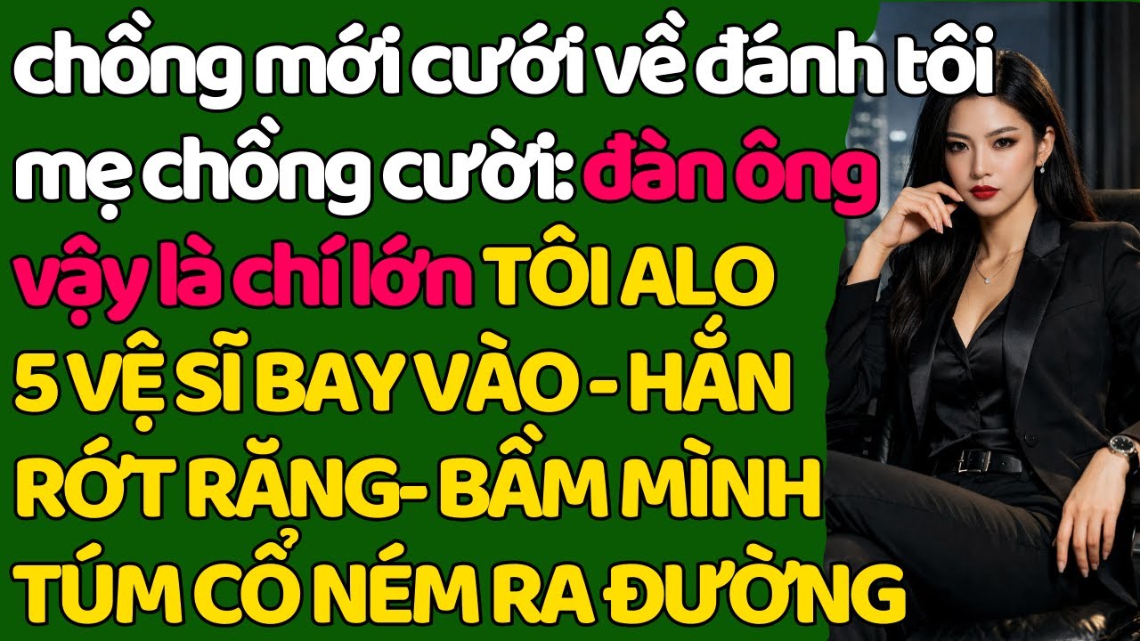 chồng mới cưới đ.ánh tôi, mẹ chồng cười: đàn ông vậy là chí lớn TÔI ALO 5 V.SĨ BAY VÀO -HẮN BẦM MÌNH