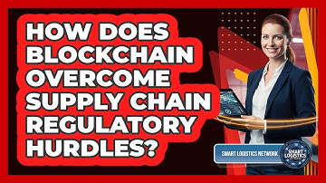How Does Blockchain Overcome Supply Chain Regulatory Hurdles? - Smart Logistics Network