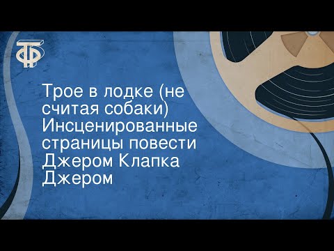 Джером Клапка Джером. Трое в лодке (не считая собаки). Инсценированные страницы повести (1979)