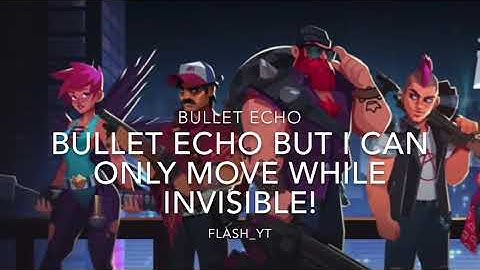 BULLET ECHO BUT I CAN ONLY MOVE WHILE INVISIBLE!