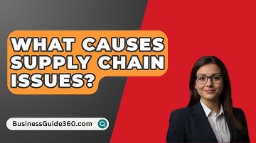 What Causes Supply Chain Issues? - BusinessGuide360.com