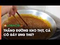 Thắng đường kho thịt, cá có gây ung thư?