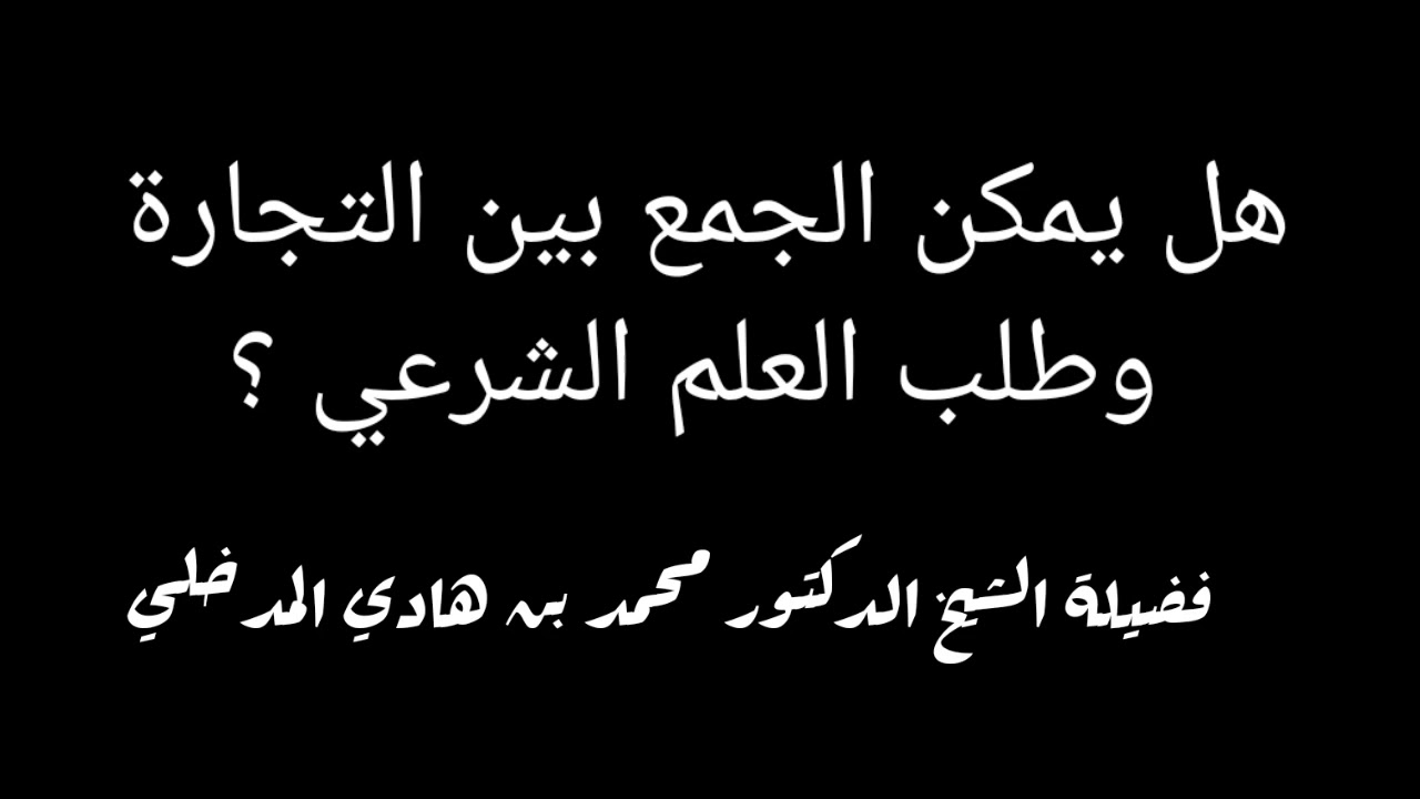 هل يمكن الجمع بين التجارة وطلب العلم الشرعي ؟ جواب الشيخ محمد بن هادي المدخلي حفظه الله