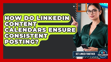 How Do LinkedIn Content Calendars Ensure Consistent Posting? - Get Linked Together