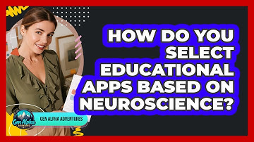 How Do You Select Educational Apps Based On Neuroscience? - Gen Alpha Adventures