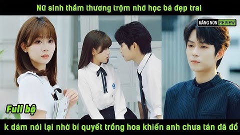Nữ sinh thầm thương trộm nhớ học bá đẹp trai k dám nói nhờ bí quyết trồng hoa khiến a chưa tán đã đổ