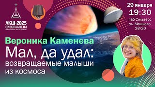 Вероника Каменева: «Мал, да удал: возвращаемые малыши из космоса»