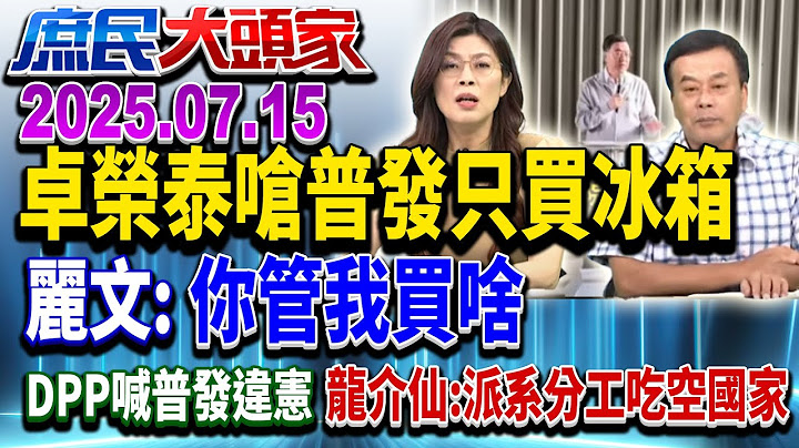 酸百姓只會買冰箱 普發違憲？ 卓揆嗆：讓他們沒機會審預算《庶民大頭家》完整版 20250715 #鄭麗文#謝龍介#蔡正元#董智森@chinatvnews​