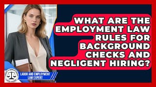 What Are The Employment Law Rules For Background Checks And Negligent Hiring?