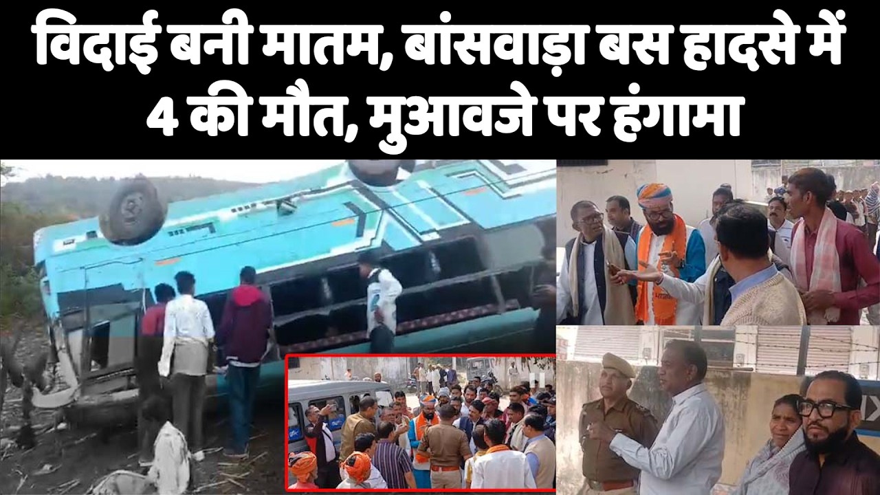 विदाई बनी मातम, बांसवाड़ा बस हादसे में 4 की मौत, मुआवजे पर हंगामा