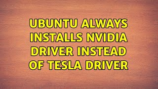 Ubuntu always installs Nvidia Driver instead of Tesla Driver