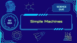 Science Quiz | Simple Machines | 100 Q&A