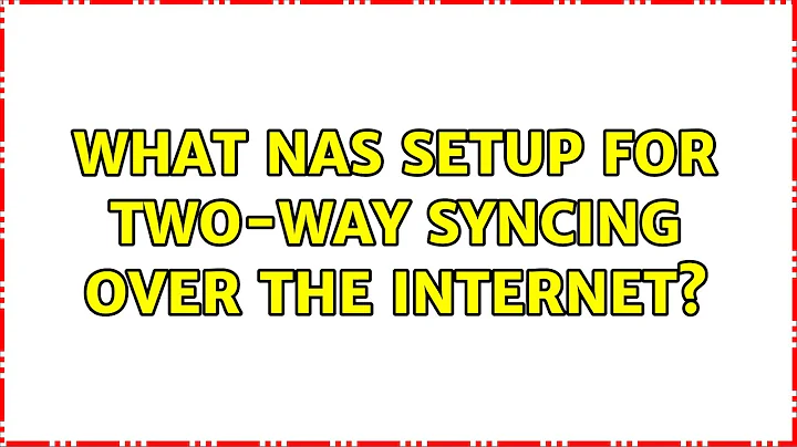 What NAS setup for two-way syncing over the internet? (2 Solutions!!)