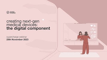 Supercharge Webinar - Creating Next-Gen Medical Devices: The Digital Component
