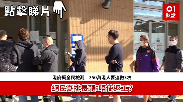 港府拟全民检测　750万港人要连做3次　网民忧排长龙：唔使返工？ - 天天要闻