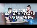 В 22 года 1,5 млн. рублей в месяц на рекламе