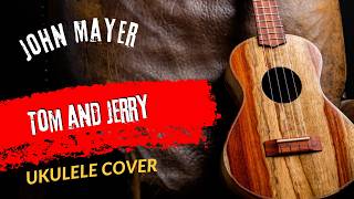 Ukulele Cover John Mayer Tom and Jerry