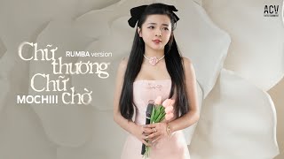 CHỮ THƯƠNG CHỮ CHỜ RUMBA - MOCHIII | Chữ thương Chữ Chờ Đêm Về Ngẩn Ngơ...