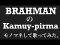 BRAHMANのKamuy-pirmaをモノマネして歌ってみた。