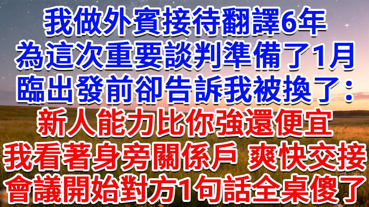 我做外賓接待翻譯6年，為這次重要談判準備了1月，臨出發前卻告訴我被換了：新人能力比你強還便宜！我看著身旁關係戶，爽快交接，會議開始對方1句話全桌傻了！#為人處世 #生活經驗 #情感故事 #故事