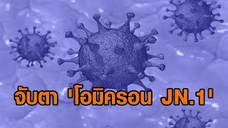 ศูนย์จีโนมฯ จับตา 'โอมิครอน JN.1' เตือนไทยเตรียมรับมือ หลังระบาดเป็นสายพันธุ์หลักในสหรัฐฯ