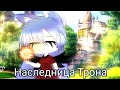 НАСЛЕДНИЦА ТРОНА|Мини-фильм|Gacha life на русском