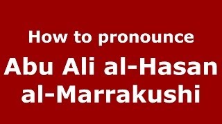 How to pronounce Abu Ali al-Hasan al-Marrakushi (Arabic/Morocco) - PronounceNames.com