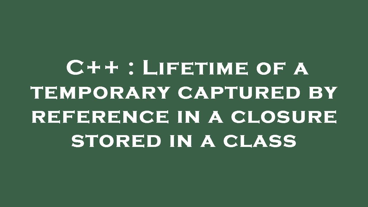 C++ : Lifetime of a temporary captured by reference in a closure stored ...