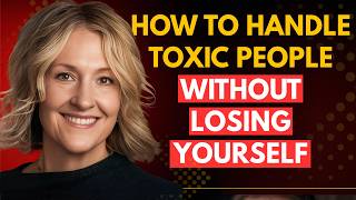 How to Handle Toxic People Without Losing Yourself