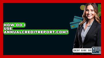 How Do I Use AnnualCreditReport.com? - CreditGuide360.com