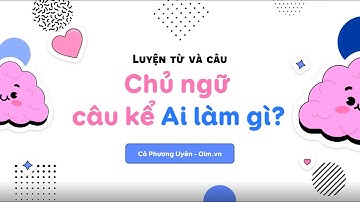 Luyện từ và câu: Chủ ngữ trong câu kể Ai làm gì? - Tiếng Việt 4 [OLM.VN]