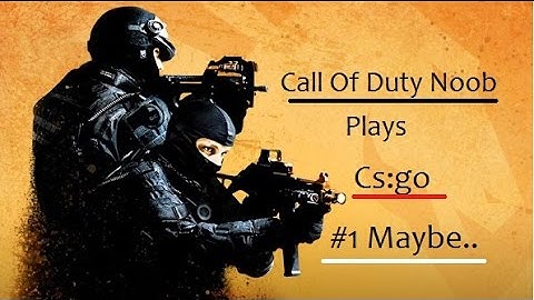 CALL OF DUTY NOOB PLAYS CS:GO