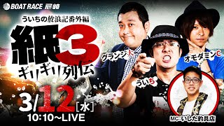 【ボートレース】ういちの放浪記番外編「紙3〜ギリギリ列伝〜【第23回報知ローズカップ争奪戦〈初日〉】《ういち》《グランジ大》《オモダミンC》《いしだ釣具店》