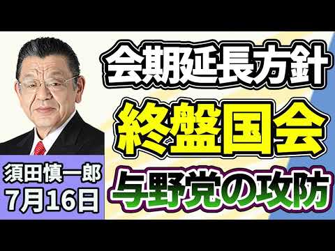 須田慎一郎「会期末迫る国会、ここからの注目ポイントは？」「維新の本格入閣はどうなる？　内閣改造に向けた動きは？」「れいわ新選組、山本太郎代表が政界を引退！」７月１６日