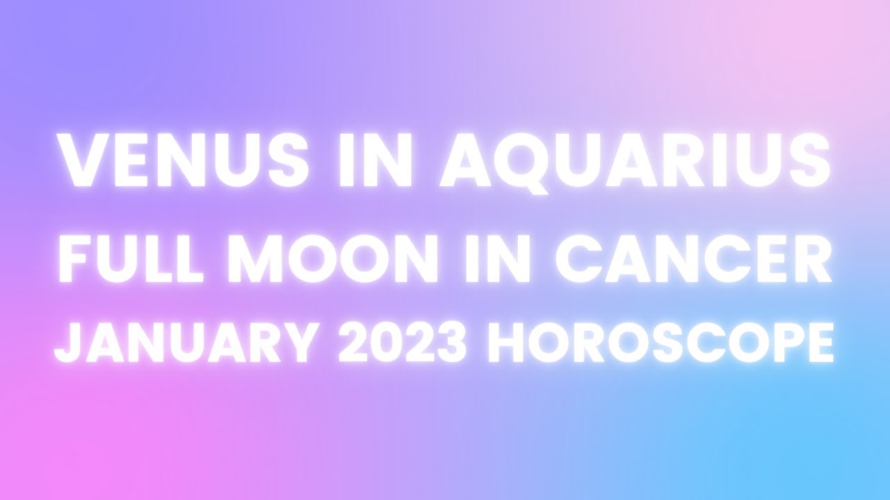 Venus in Aquarius + Full Moon in Cancer Horoscope January 2023 - YouTube