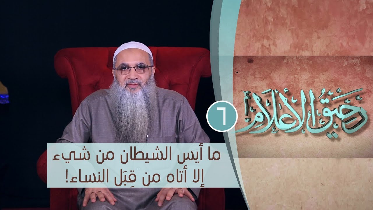 ما أيس الشيطان من شيء إلا أتاه من قِبَل النساء!| رحيق الأعلام |ح6 | الشيخ الدكتور أحمد النقيب