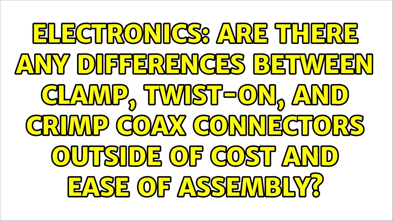 Are there any differences between clamp, twiston, and crimp coax
