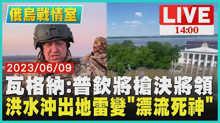 【俄乌战情室】瓦格纳:普钦将枪决将领 洪水冲出地雷变“漂流死神”LIVE - 天天要闻