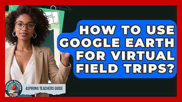 How To Use Google Earth For Virtual Field Trips? - Aspiring Teacher Guide