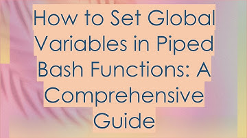 How to Set Global Variables in Piped Bash Functions: A Comprehensive Guide