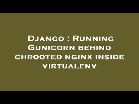 Django : Running Gunicorn behind chrooted nginx inside virtualenv