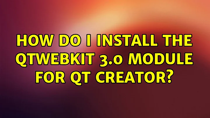 Ubuntu: How do I install the QtWebKit 3.0 module for Qt Creator?